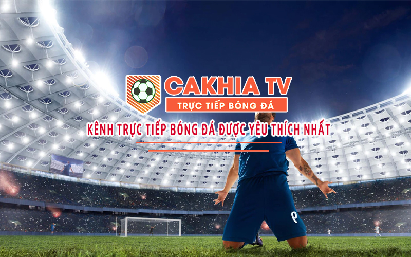 Cakhia tv dẫn đầu xu hướng xem trực tiếp bóng đá tại Việt Nam